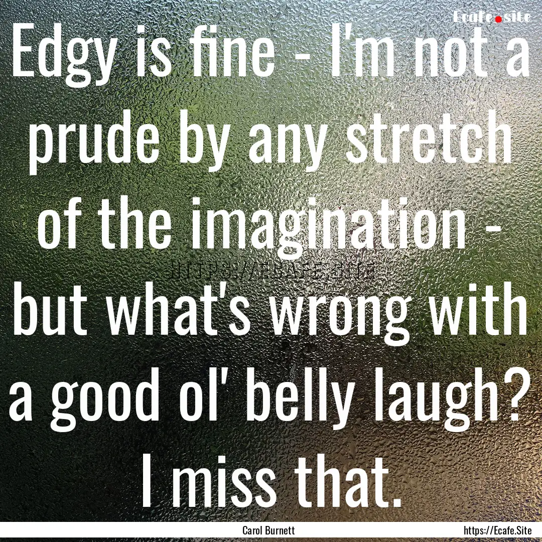 Edgy is fine - I'm not a prude by any stretch.... : Quote by Carol Burnett