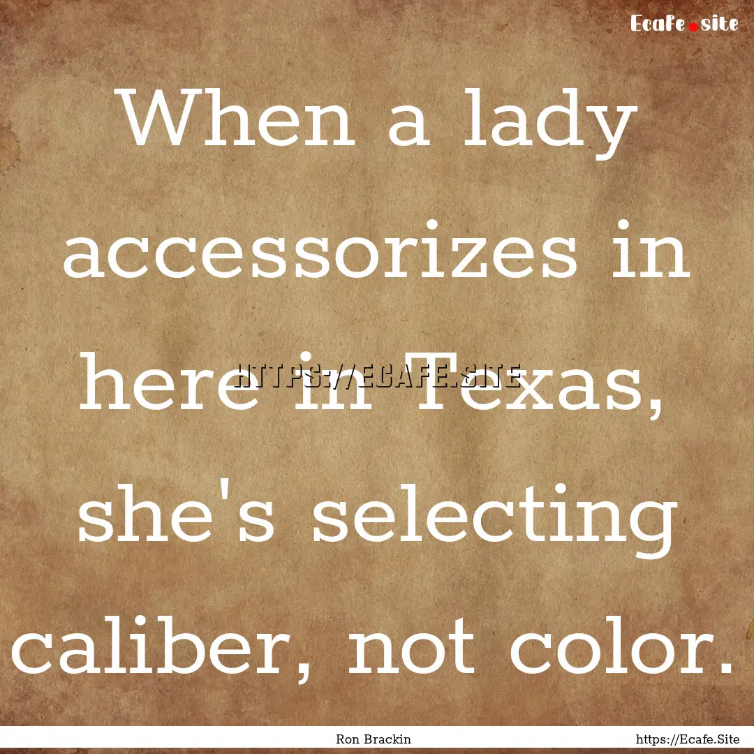 When a lady accessorizes in here in Texas,.... : Quote by Ron Brackin