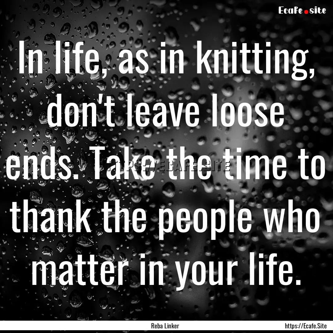 In life, as in knitting, don't leave loose.... : Quote by Reba Linker