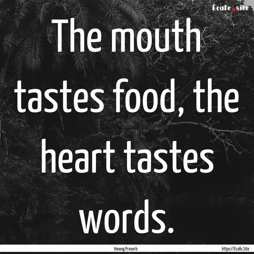 The mouth tastes food, the heart tastes words..... : Quote by Hmong Proverb