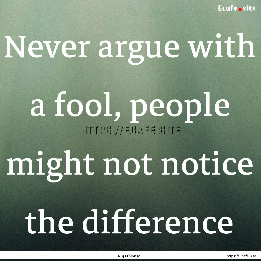 Never argue with a fool, people might not.... : Quote by Niq Mhlongo