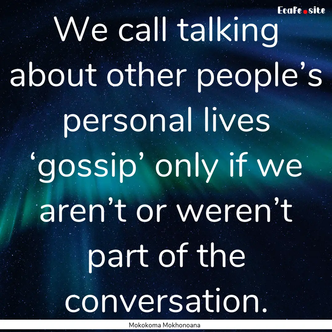 We call talking about other people’s personal.... : Quote by Mokokoma Mokhonoana