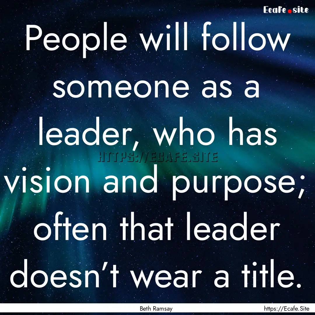 People will follow someone as a leader, who.... : Quote by Beth Ramsay