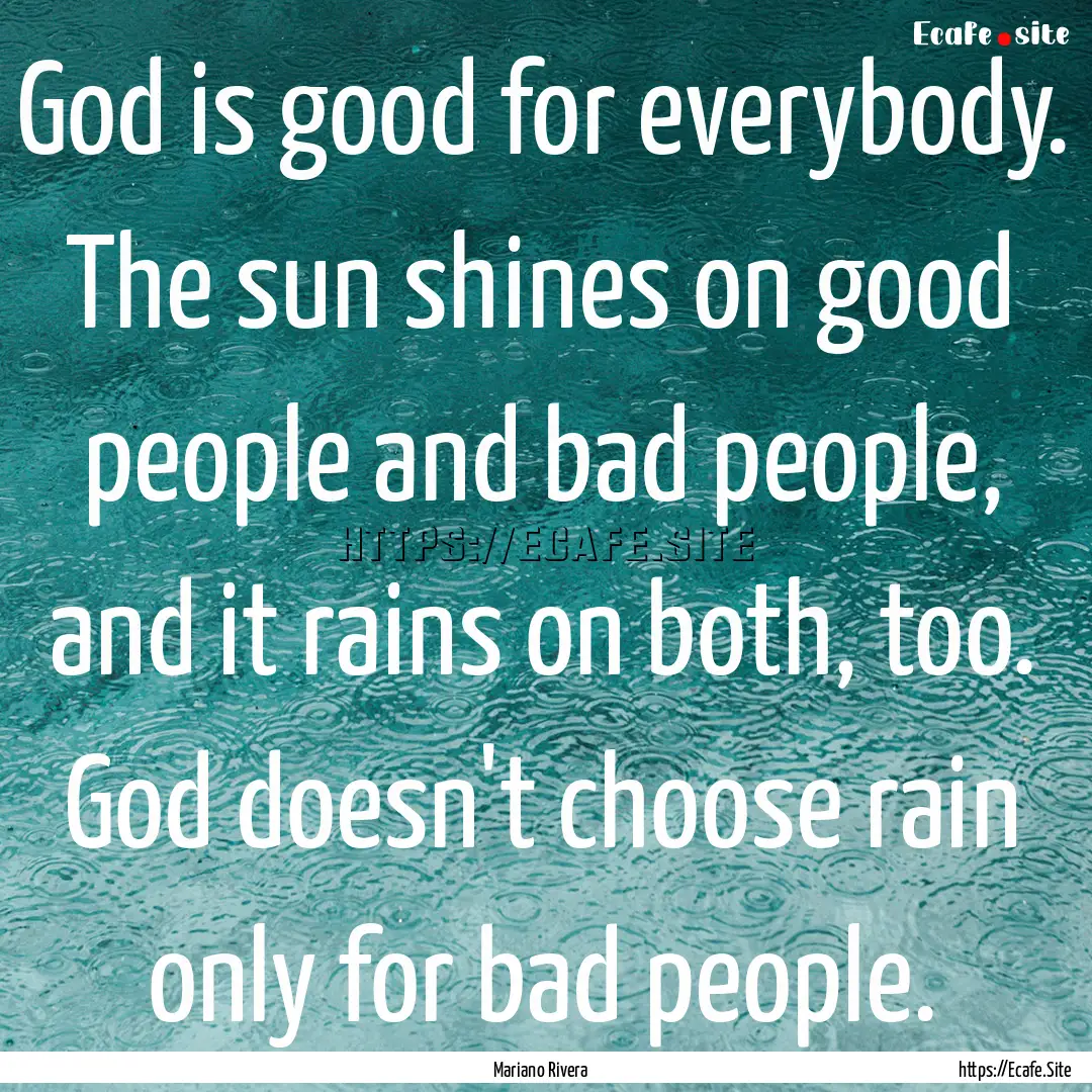 God is good for everybody. The sun shines.... : Quote by Mariano Rivera