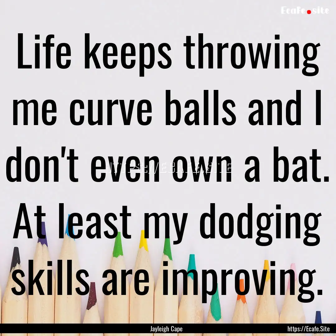 Life keeps throwing me curve balls and I.... : Quote by Jayleigh Cape