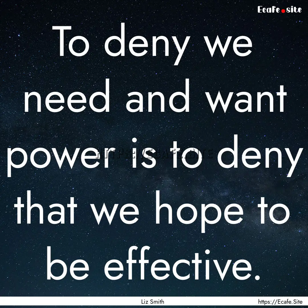 To deny we need and want power is to deny.... : Quote by Liz Smith