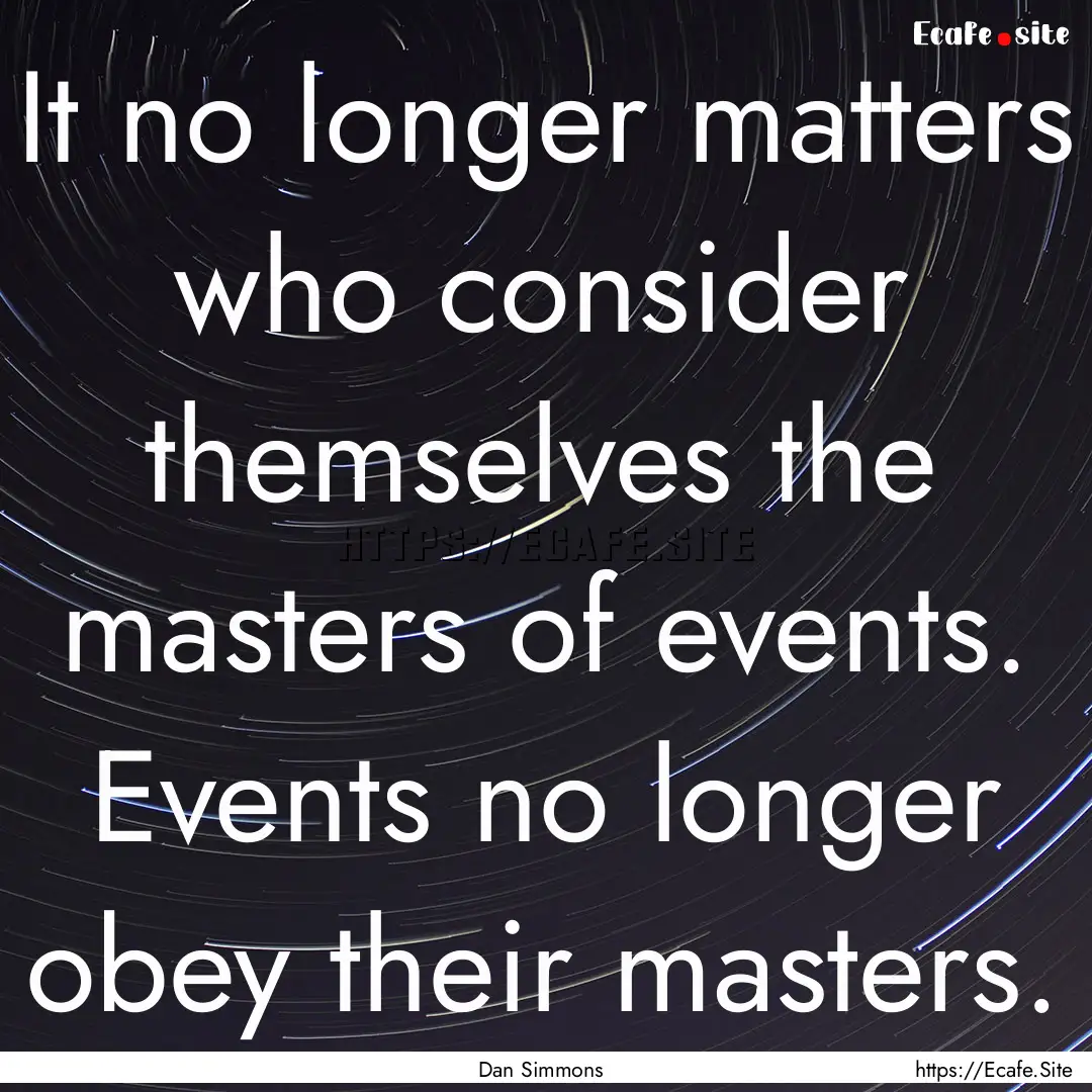 It no longer matters who consider themselves.... : Quote by Dan Simmons