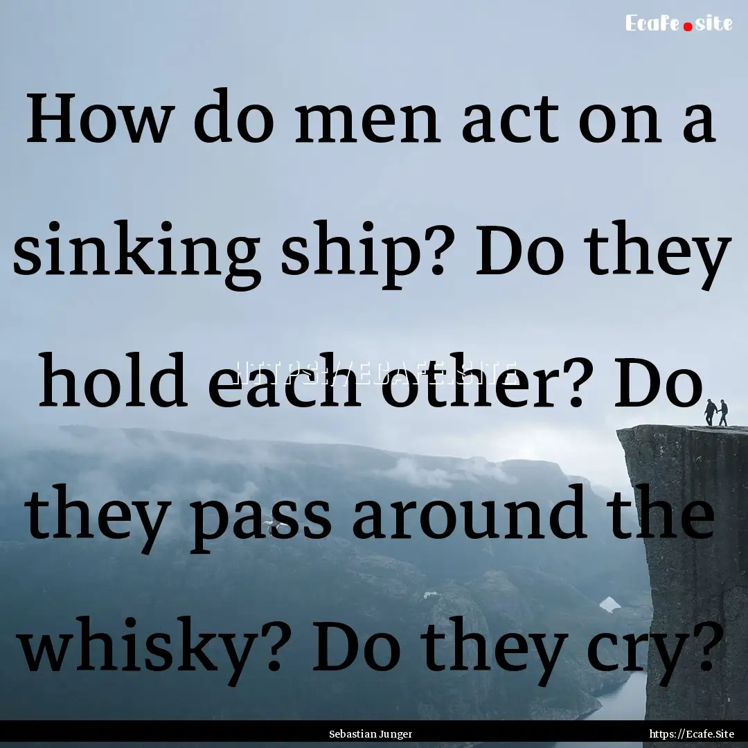 How do men act on a sinking ship? Do they.... : Quote by Sebastian Junger