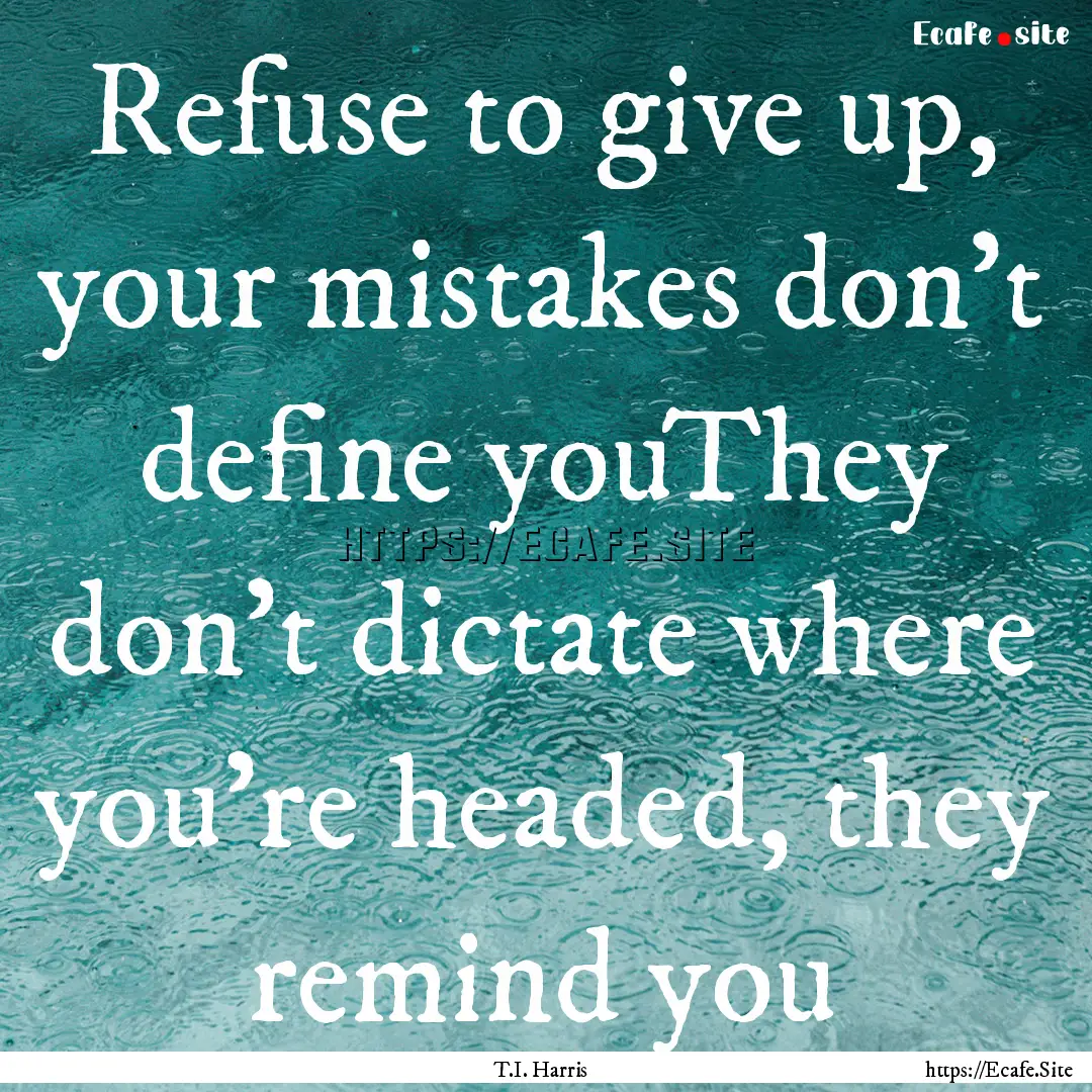 Refuse to give up, your mistakes don't define.... : Quote by T.I. Harris