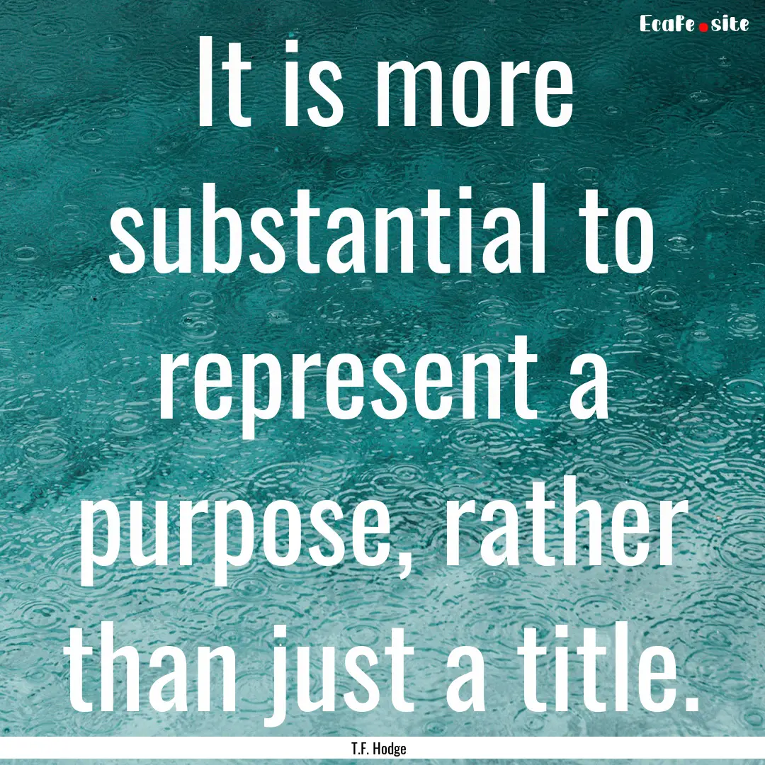 It is more substantial to represent a purpose,.... : Quote by T.F. Hodge