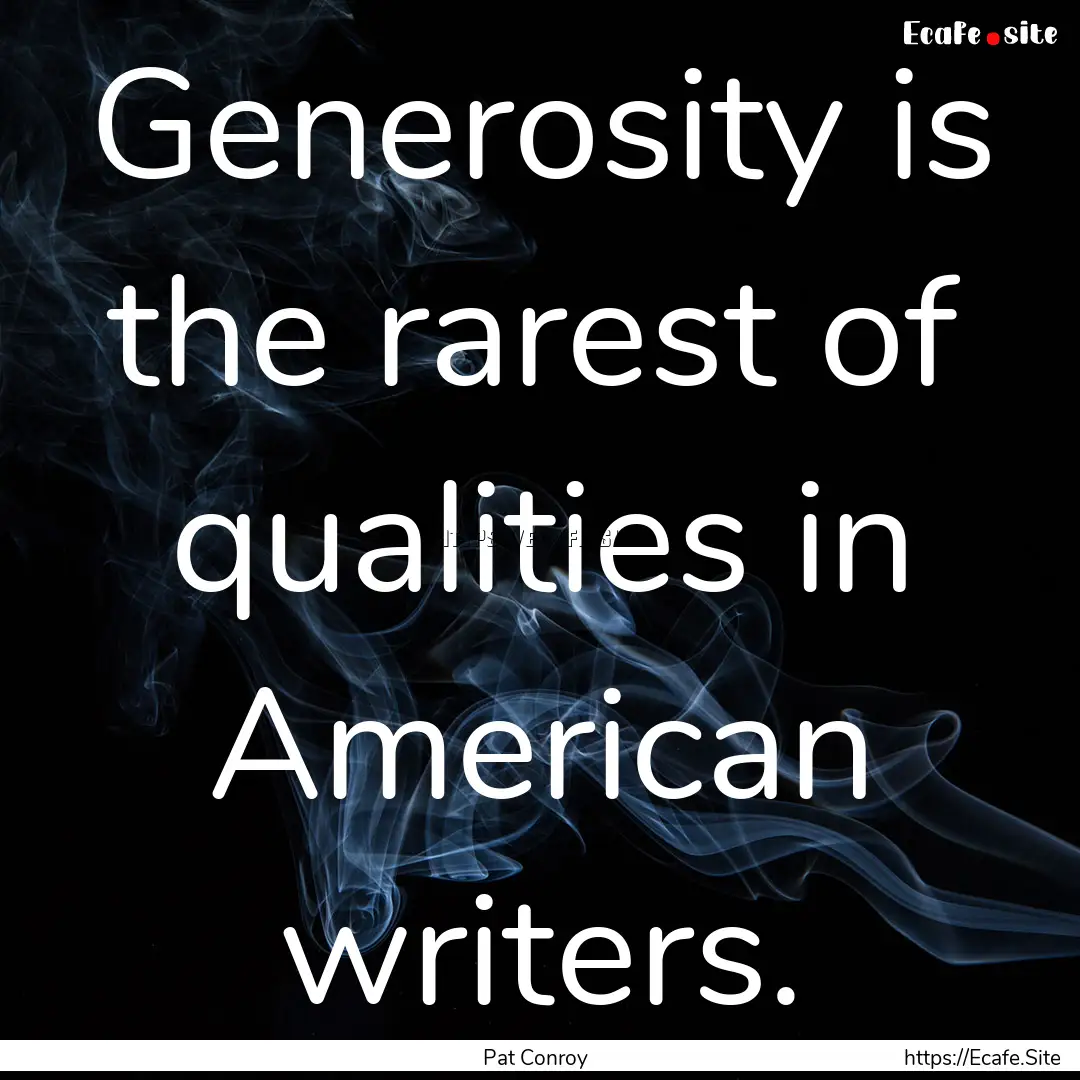 Generosity is the rarest of qualities in.... : Quote by Pat Conroy