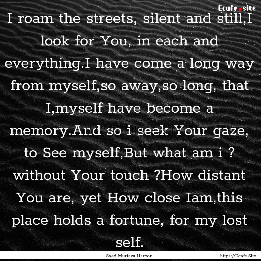 I roam the streets, silent and still,I look.... : Quote by Syed Murtaza Haroon