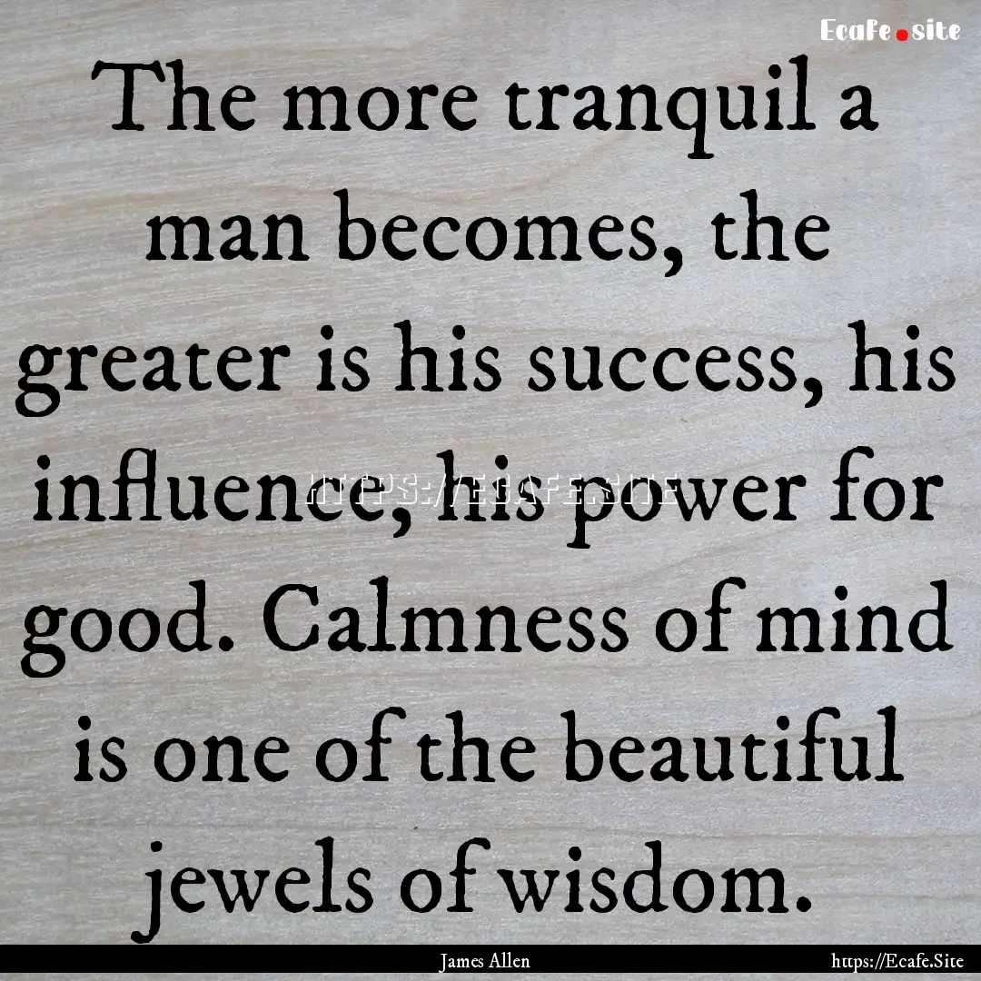 The more tranquil a man becomes, the greater.... : Quote by James Allen