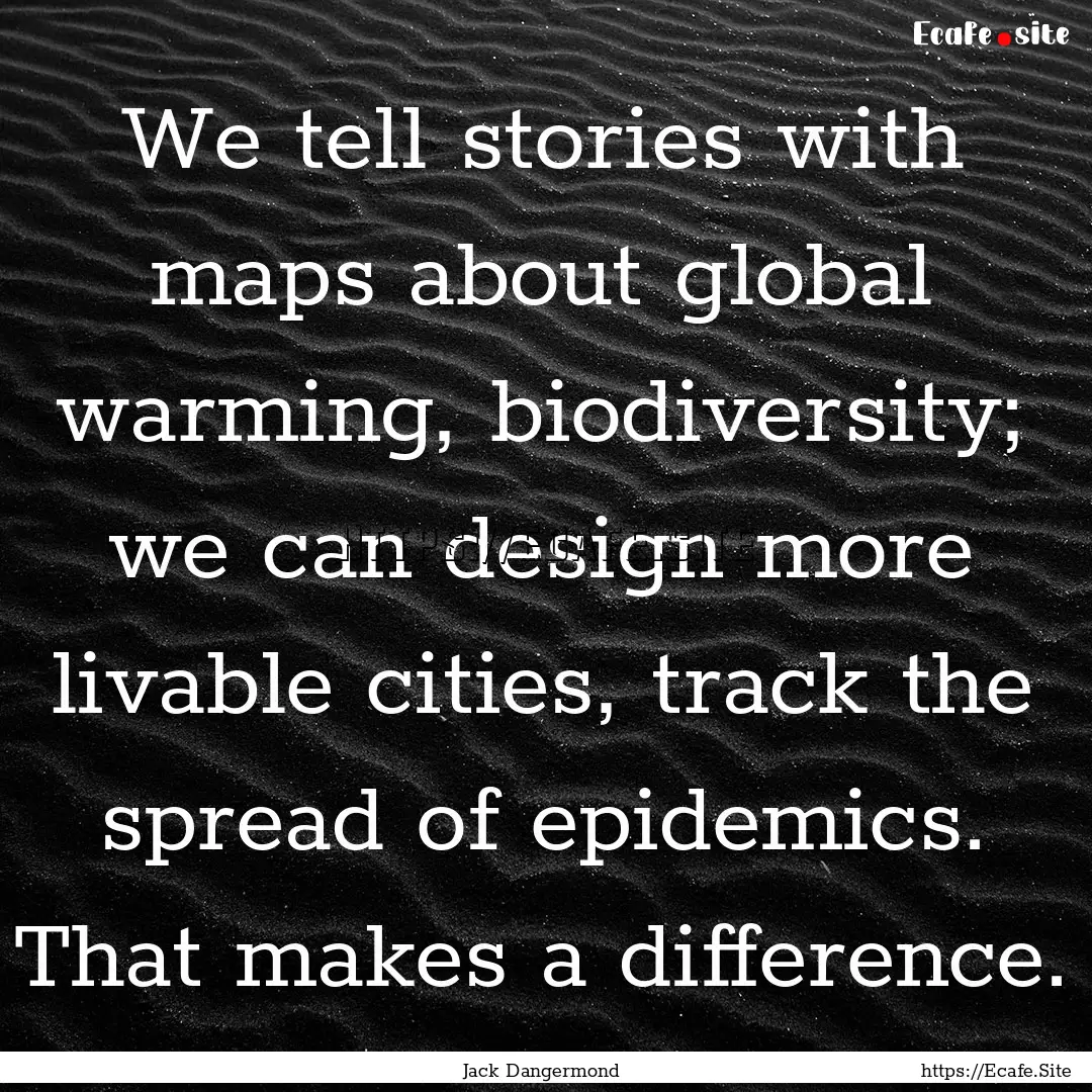 We tell stories with maps about global warming,.... : Quote by Jack Dangermond