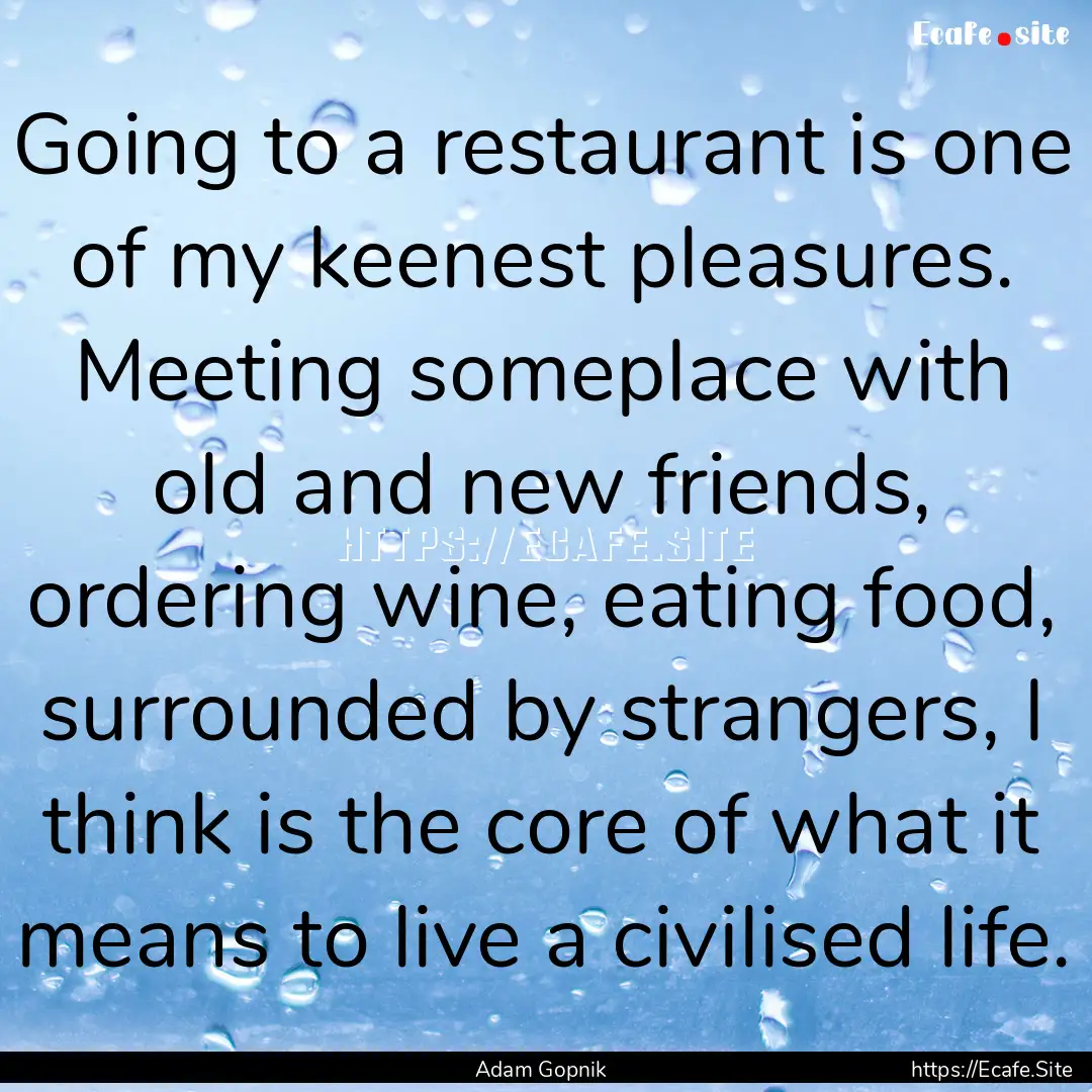 Going to a restaurant is one of my keenest.... : Quote by Adam Gopnik