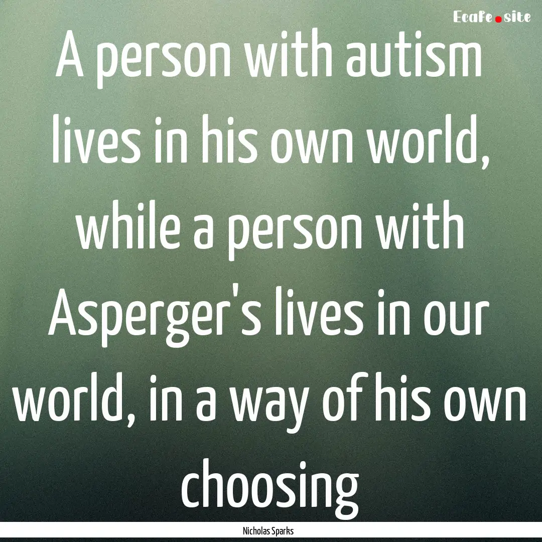 A person with autism lives in his own world,.... : Quote by Nicholas Sparks