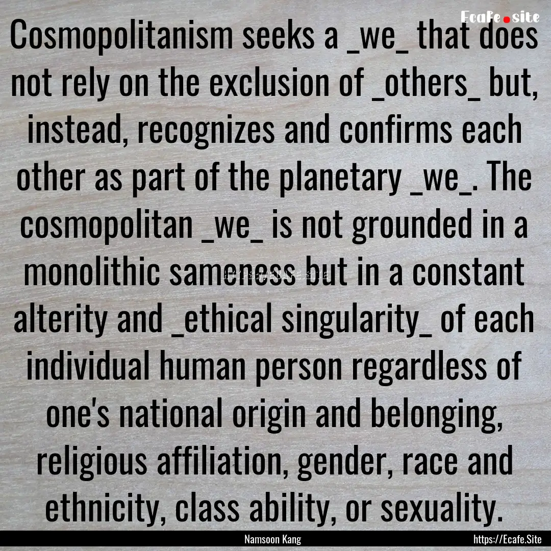 Cosmopolitanism seeks a _we_ that does not.... : Quote by Namsoon Kang