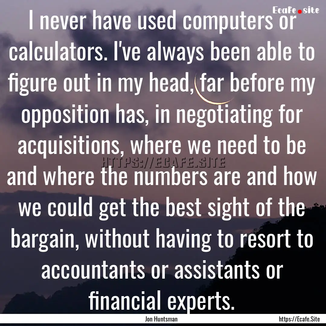 I never have used computers or calculators..... : Quote by Jon Huntsman