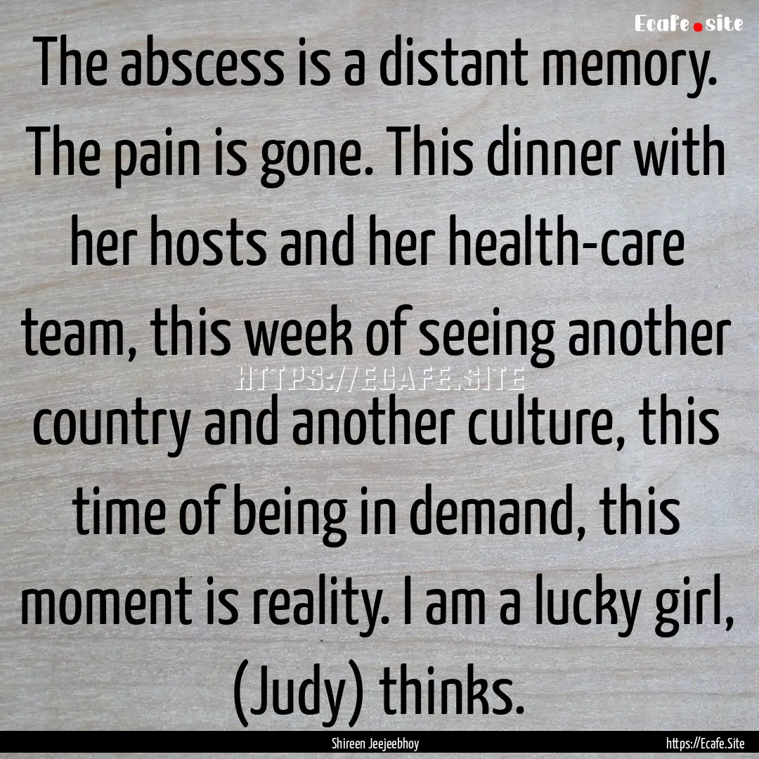 The abscess is a distant memory. The pain.... : Quote by Shireen Jeejeebhoy