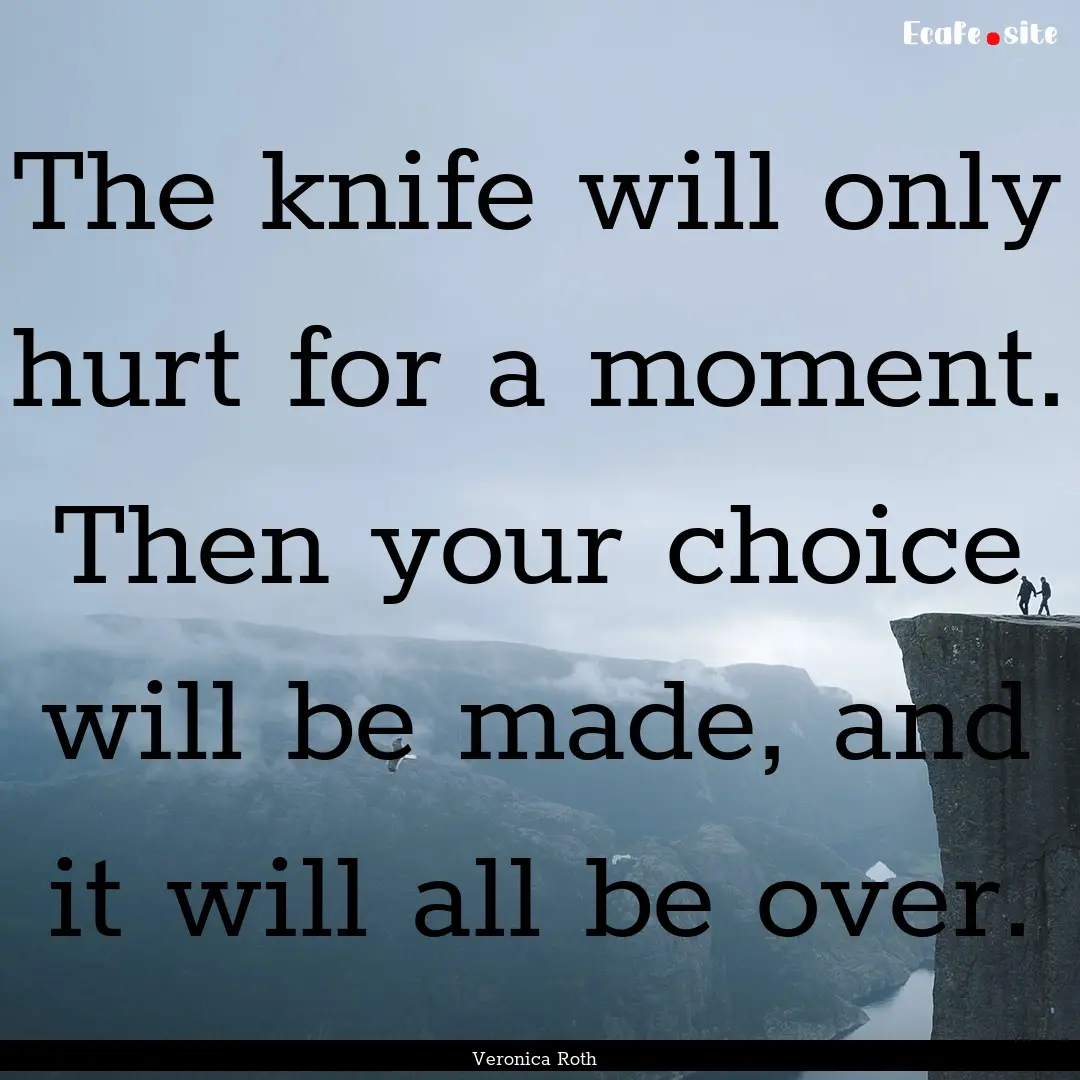 The knife will only hurt for a moment. Then.... : Quote by Veronica Roth