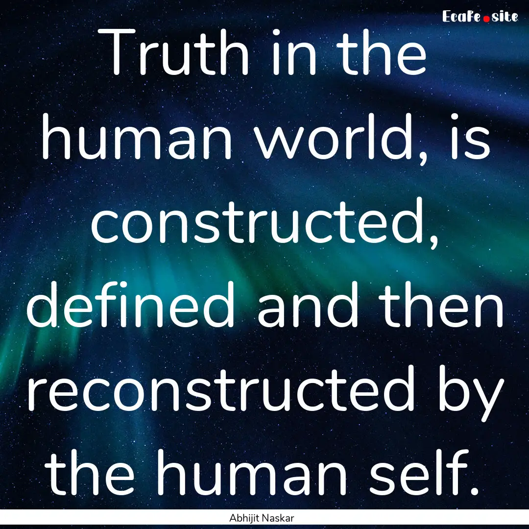 Truth in the human world, is constructed,.... : Quote by Abhijit Naskar