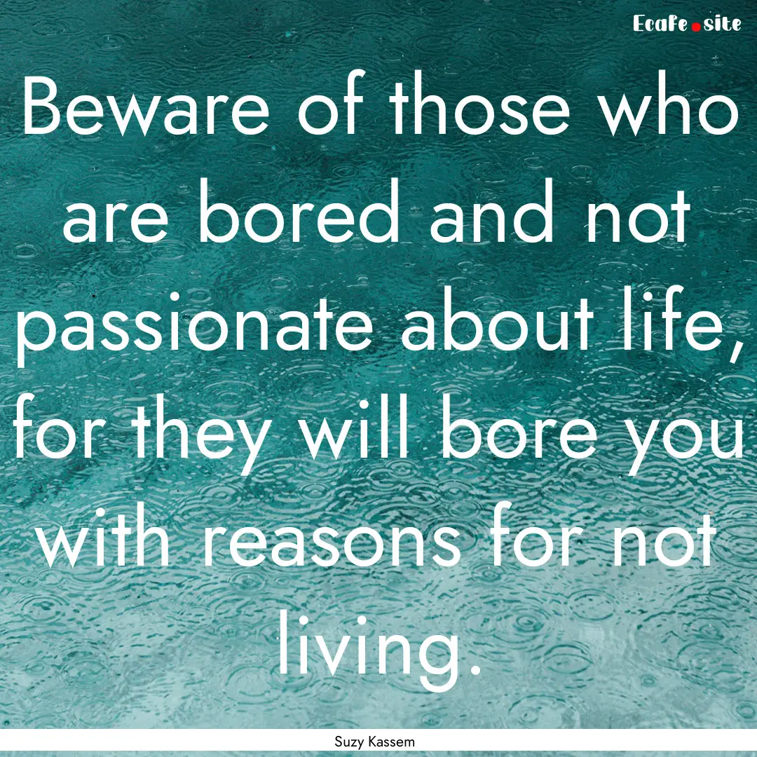 Beware of those who are bored and not passionate.... : Quote by Suzy Kassem