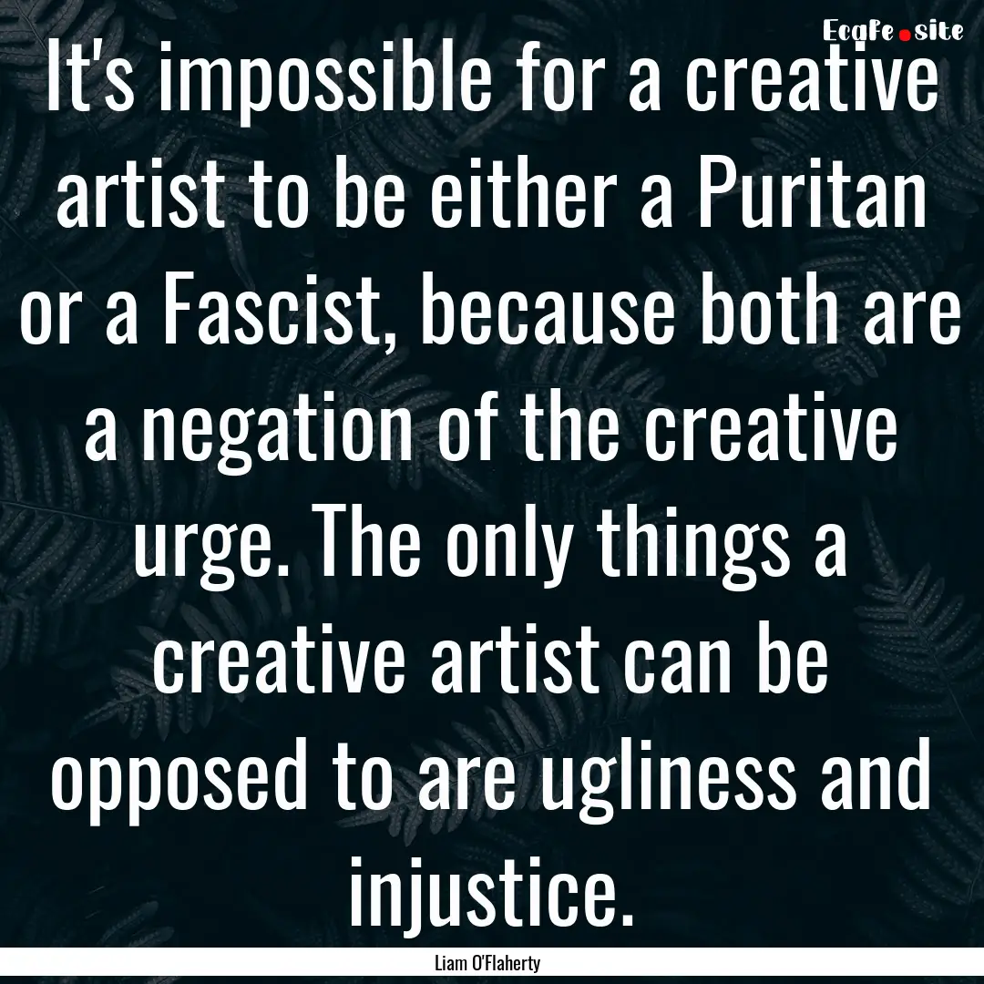 It's impossible for a creative artist to.... : Quote by Liam O'Flaherty