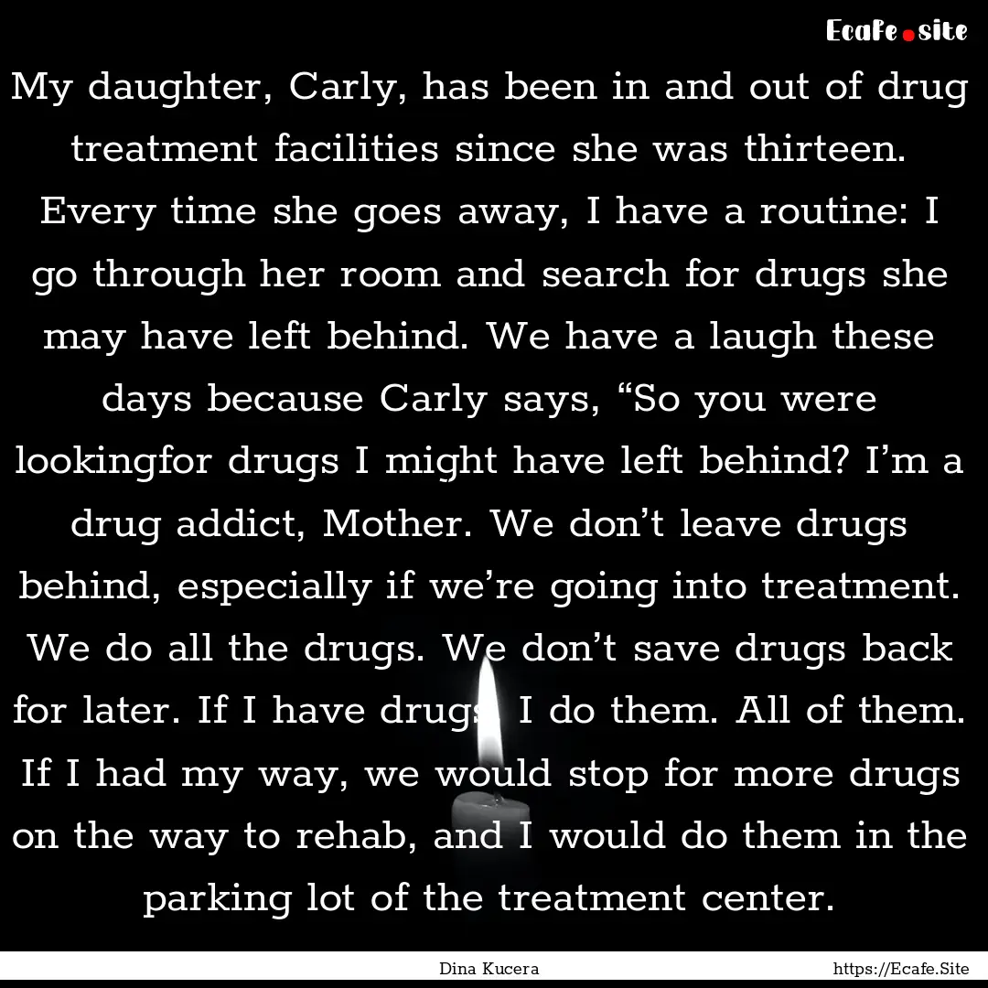 My daughter, Carly, has been in and out of.... : Quote by Dina Kucera