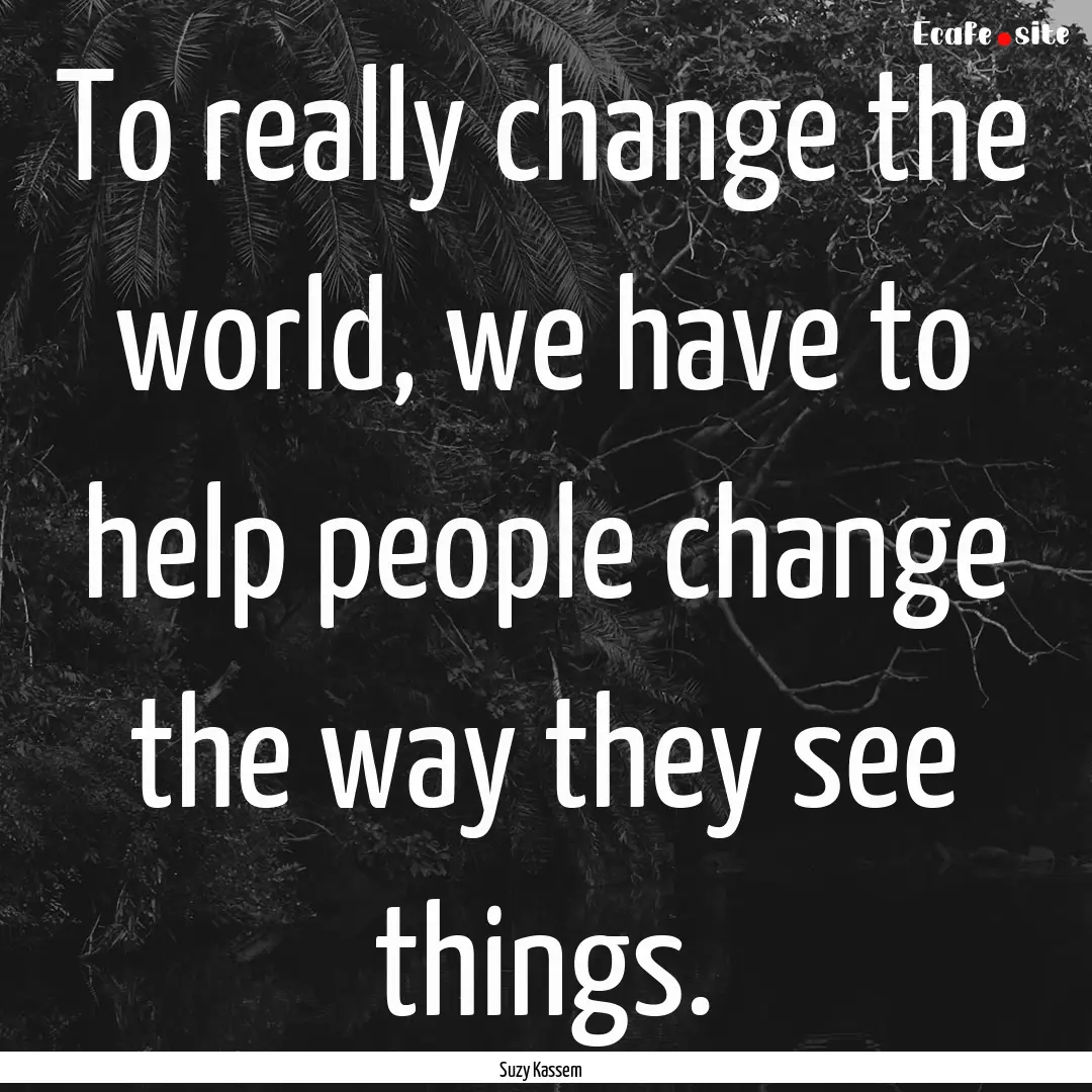 To really change the world, we have to help.... : Quote by Suzy Kassem