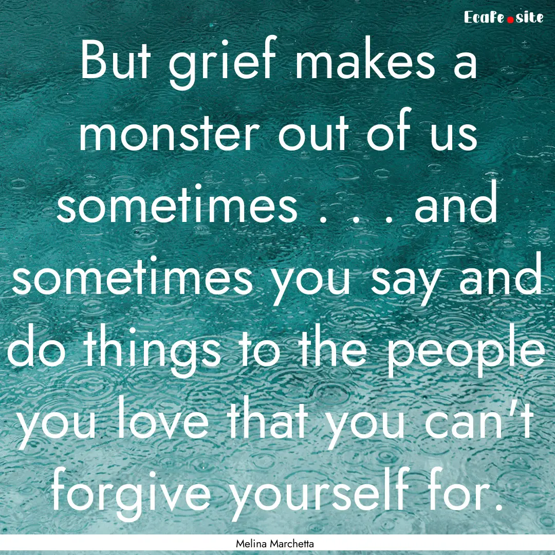 But grief makes a monster out of us sometimes.... : Quote by Melina Marchetta