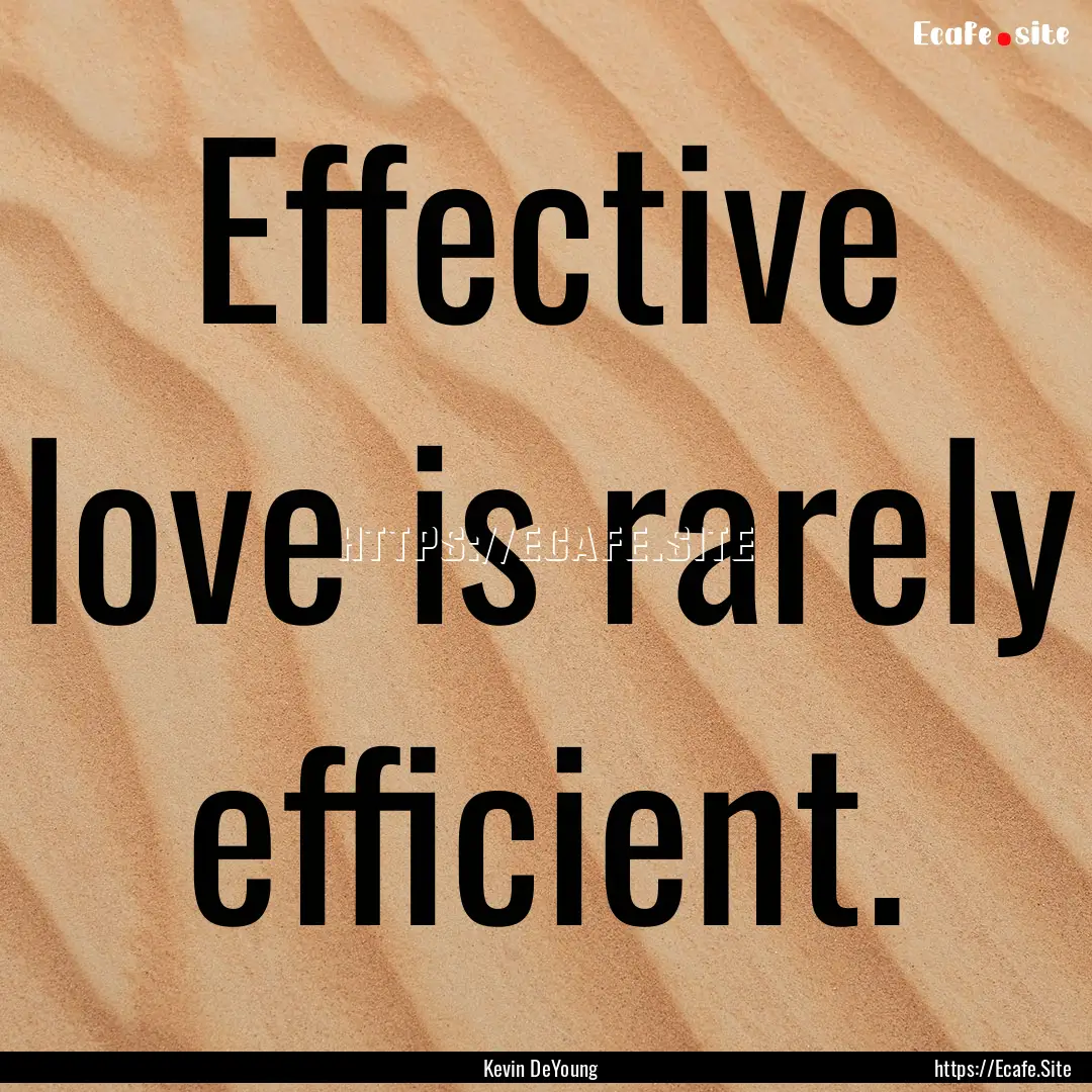 Effective love is rarely efficient. : Quote by Kevin DeYoung