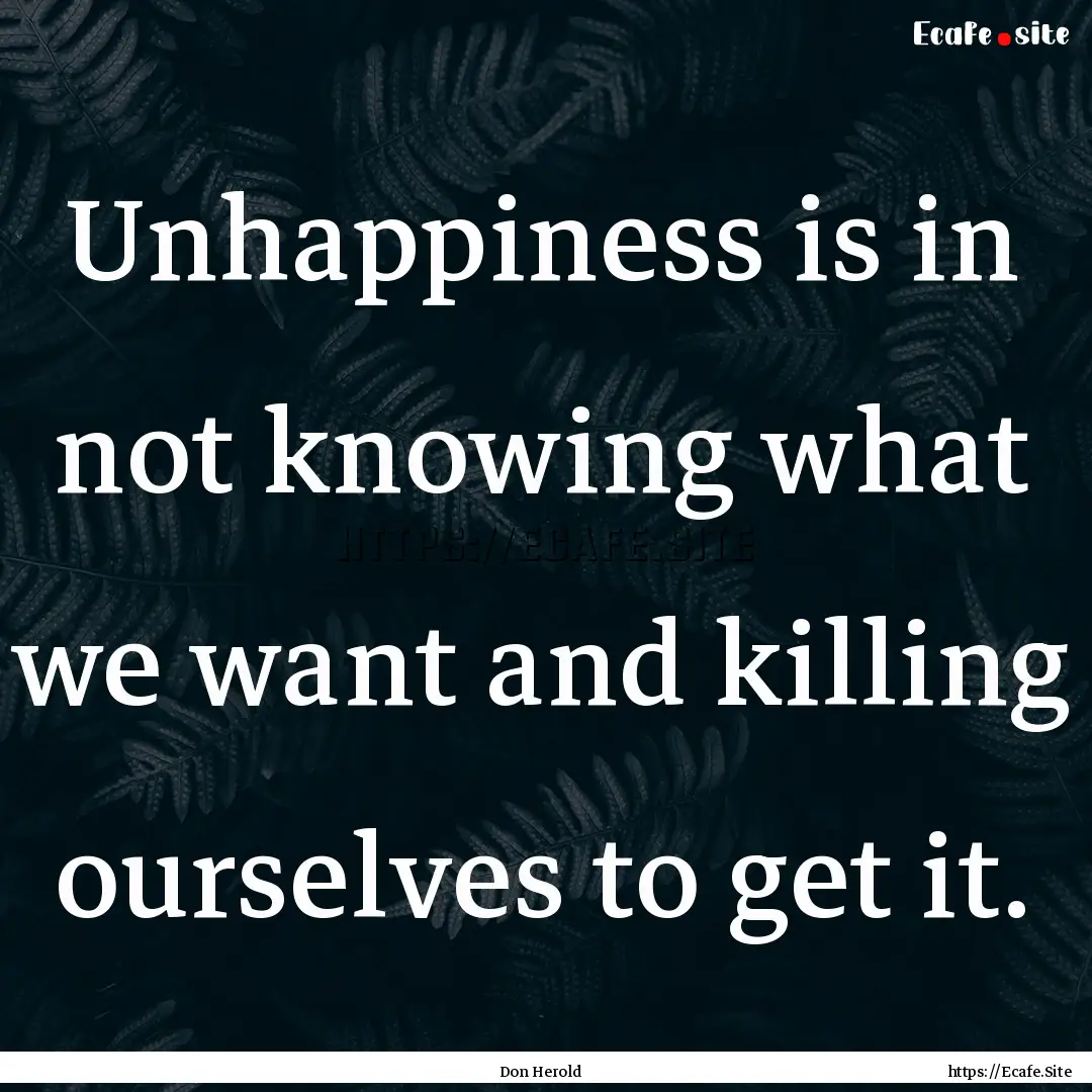 Unhappiness is in not knowing what we want.... : Quote by Don Herold