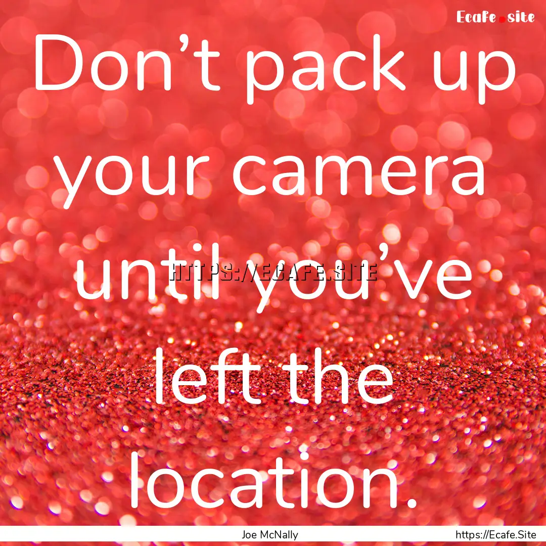 Don’t pack up your camera until you’ve.... : Quote by Joe McNally