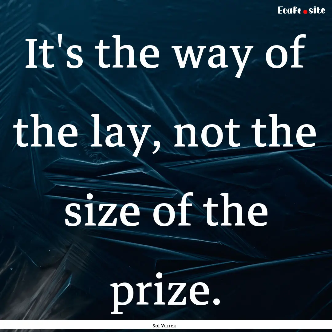 It's the way of the lay, not the size of.... : Quote by Sol Yurick