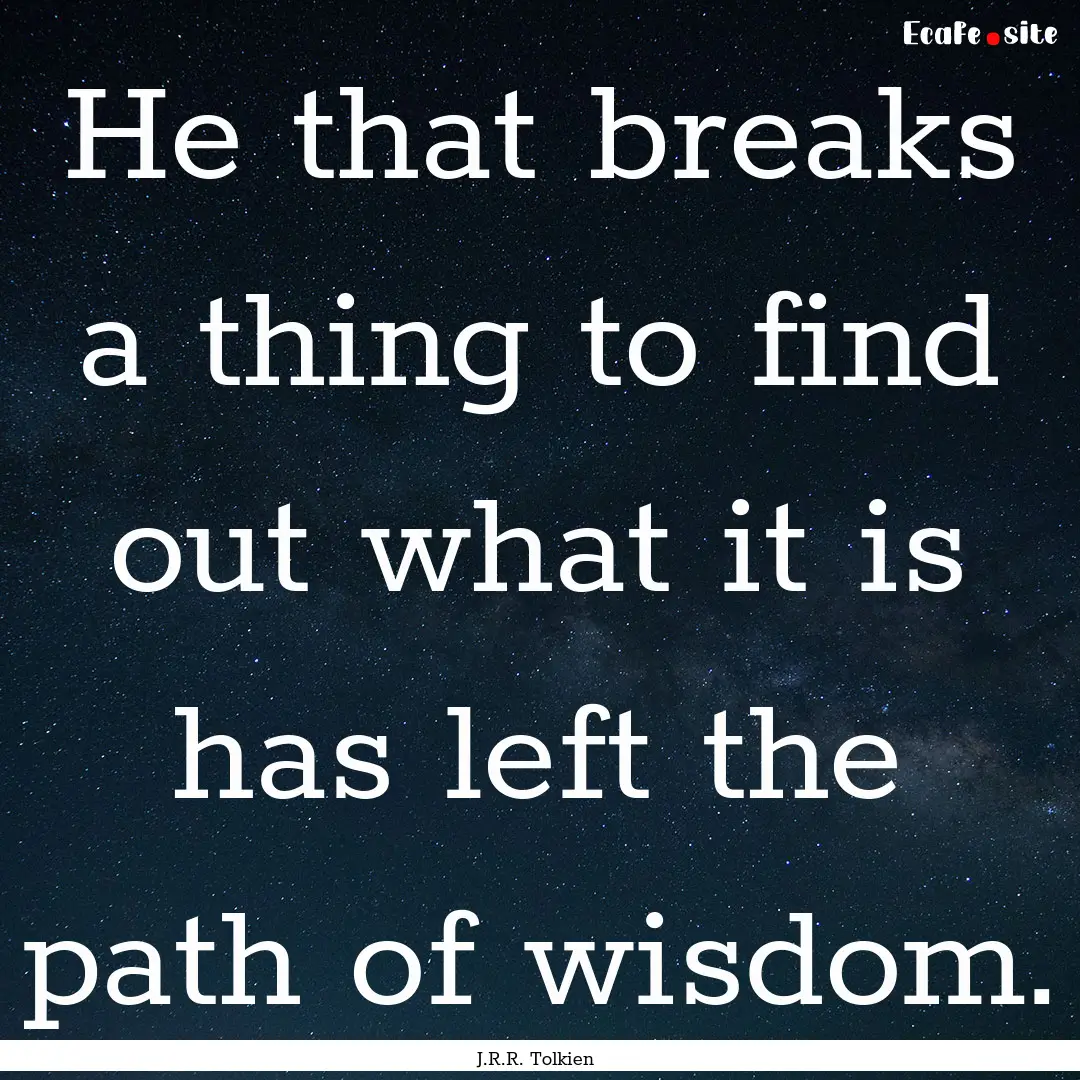 He that breaks a thing to find out what it.... : Quote by J.R.R. Tolkien