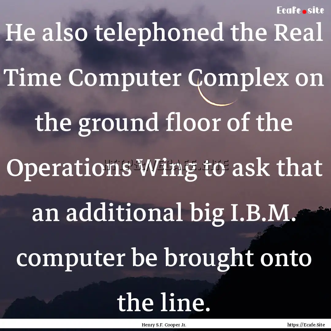 He also telephoned the Real Time Computer.... : Quote by Henry S.F. Cooper Jr.