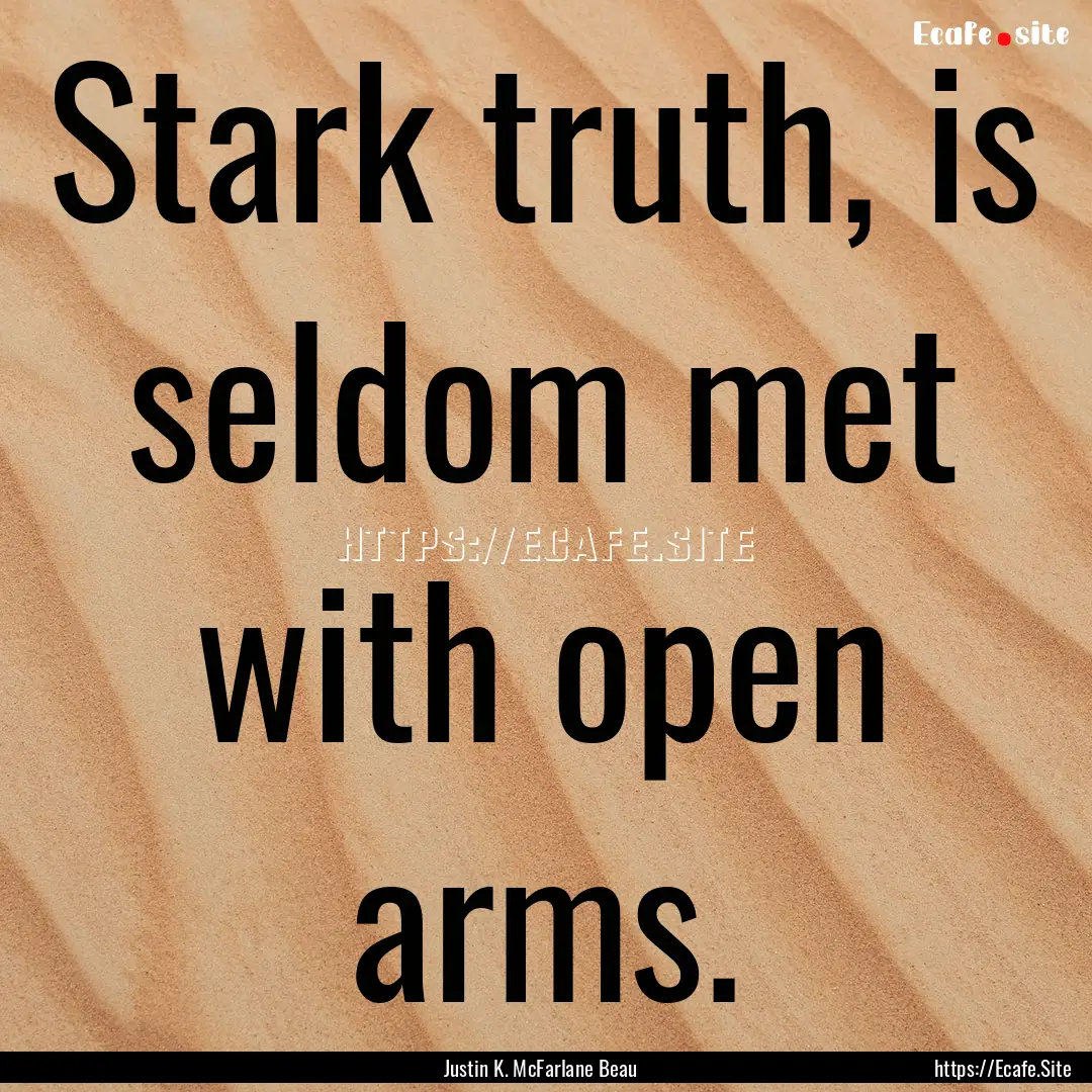 Stark truth, is seldom met with open arms..... : Quote by Justin K. McFarlane Beau