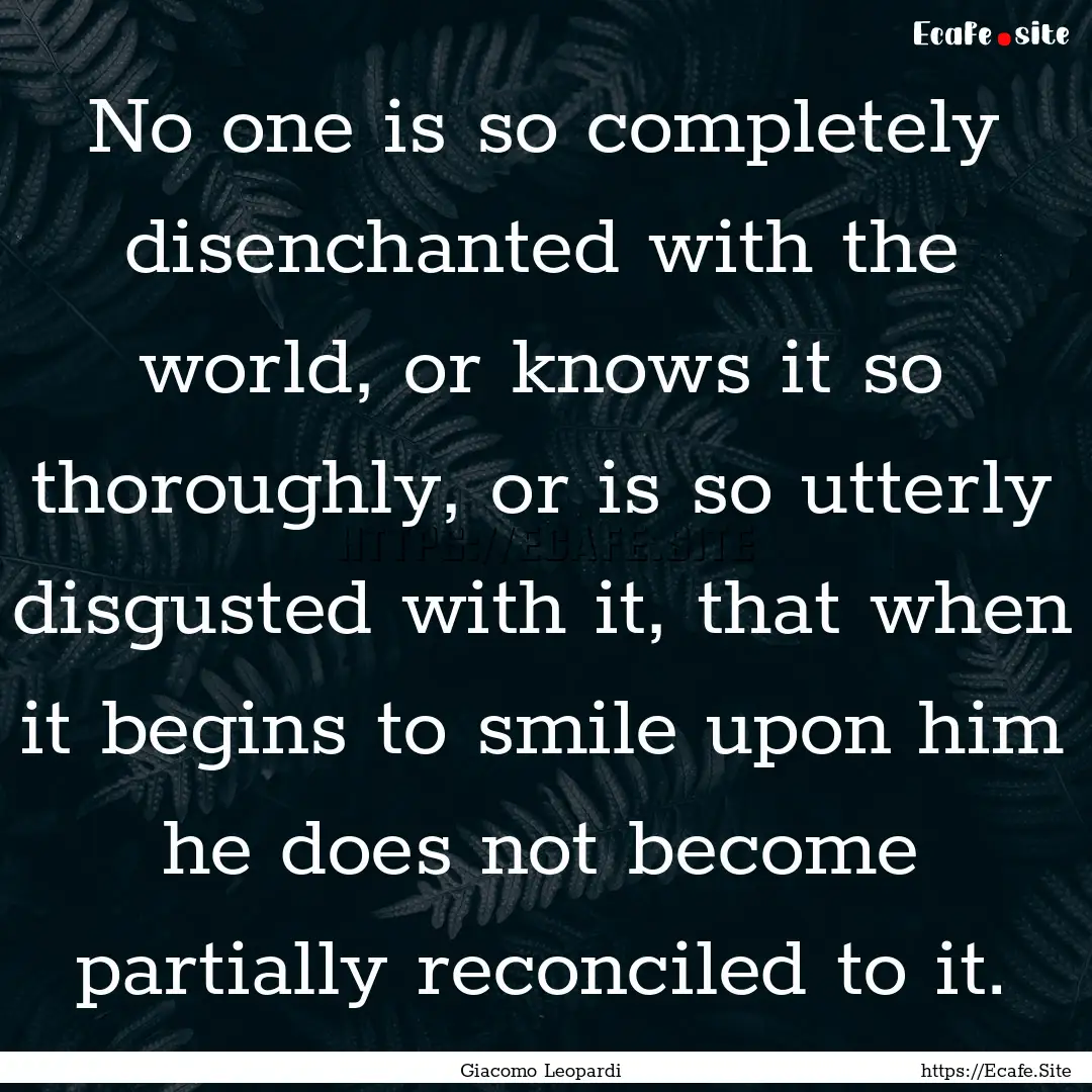 No one is so completely disenchanted with.... : Quote by Giacomo Leopardi