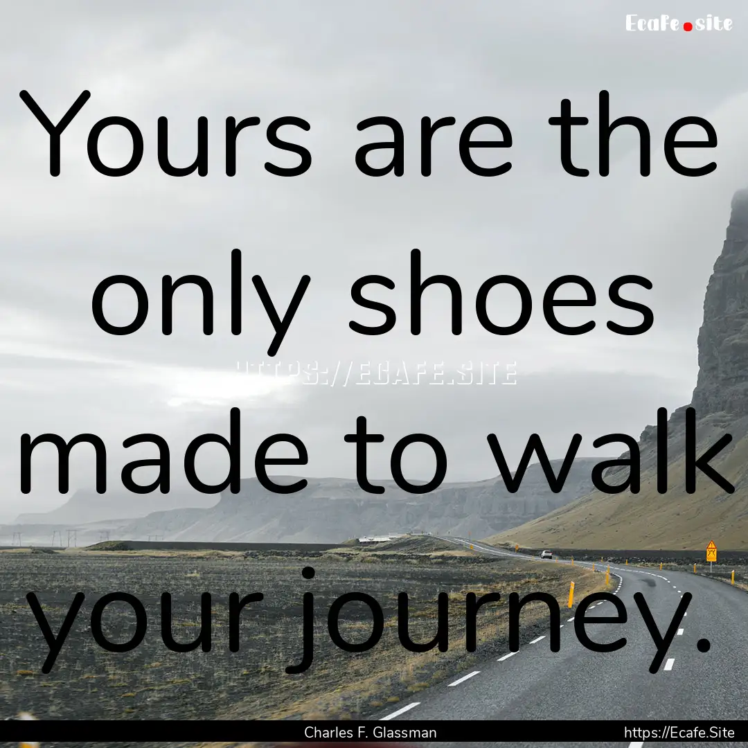 Yours are the only shoes made to walk your.... : Quote by Charles F. Glassman