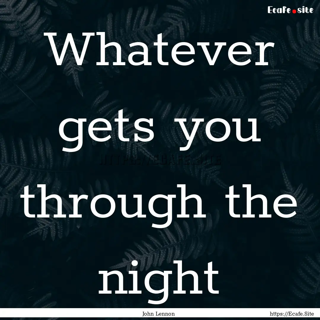 Whatever gets you through the night : Quote by John Lennon