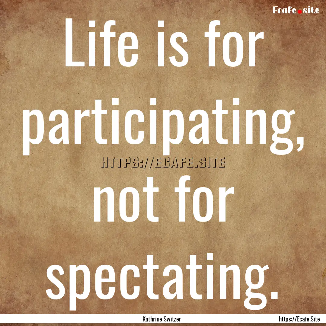 Life is for participating, not for spectating..... : Quote by Kathrine Switzer