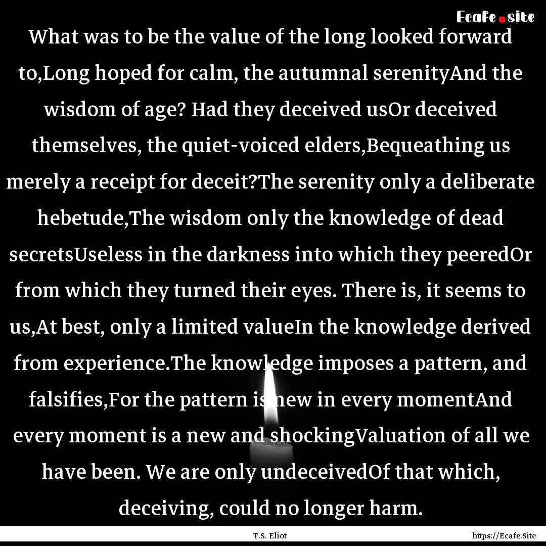 What was to be the value of the long looked.... : Quote by T.S. Eliot