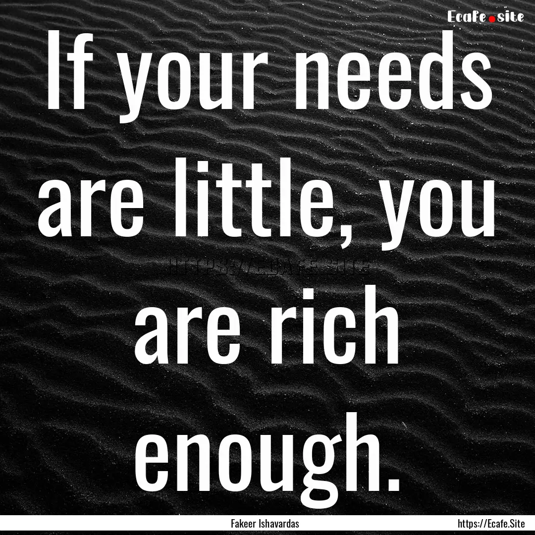 If your needs are little, you are rich enough..... : Quote by Fakeer Ishavardas