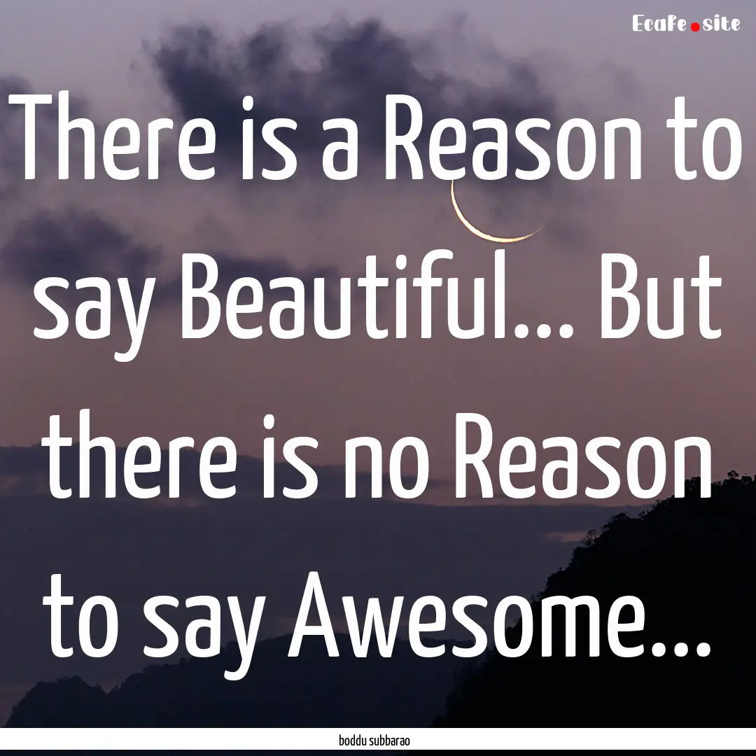 There is a Reason to say Beautiful... But.... : Quote by boddu subbarao