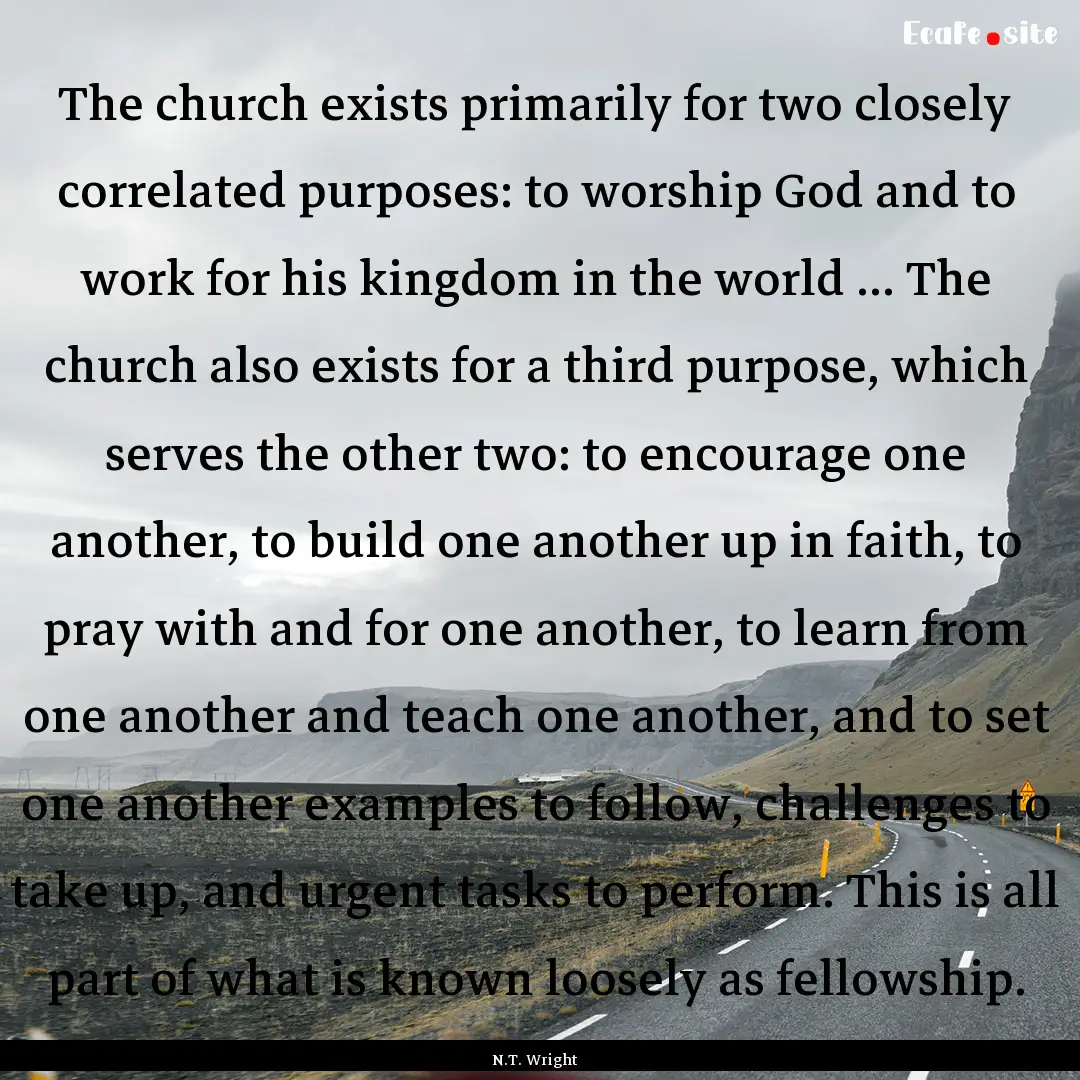 The church exists primarily for two closely.... : Quote by N.T. Wright