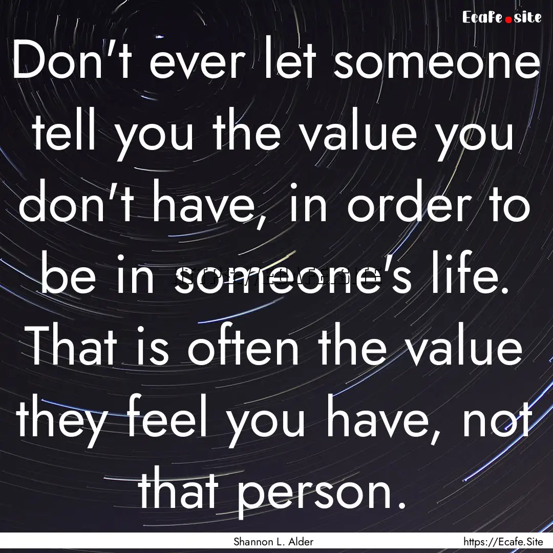 Don't ever let someone tell you the value.... : Quote by Shannon L. Alder