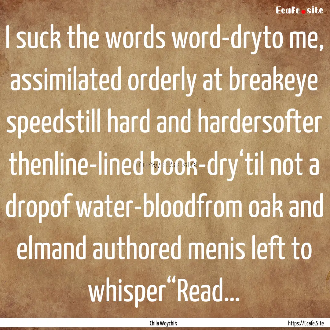 I suck the words word-dryto me, assimilated.... : Quote by Chila Woychik