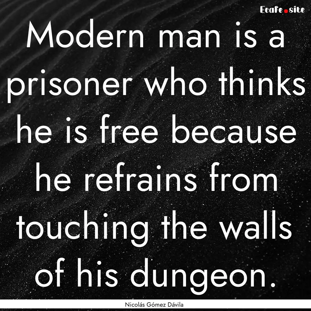 Modern man is a prisoner who thinks he is.... : Quote by Nicolás Gómez Dávila