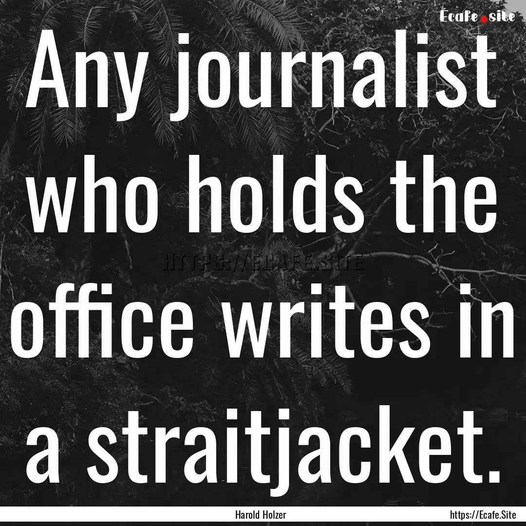 Any journalist who holds the office writes.... : Quote by Harold Holzer