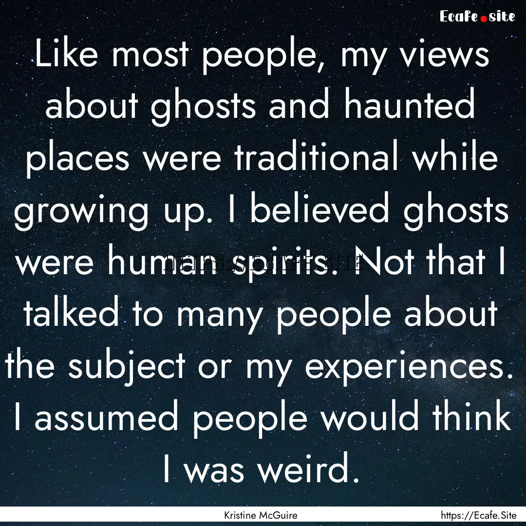 Like most people, my views about ghosts and.... : Quote by Kristine McGuire